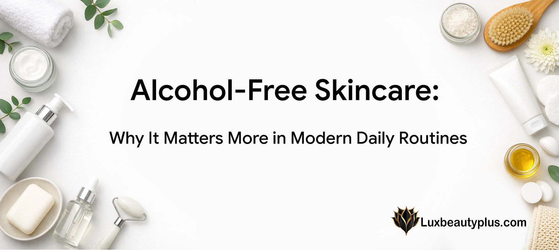 Alcohol-Free Skincare: Why It Matters More in Modern Daily Routines
